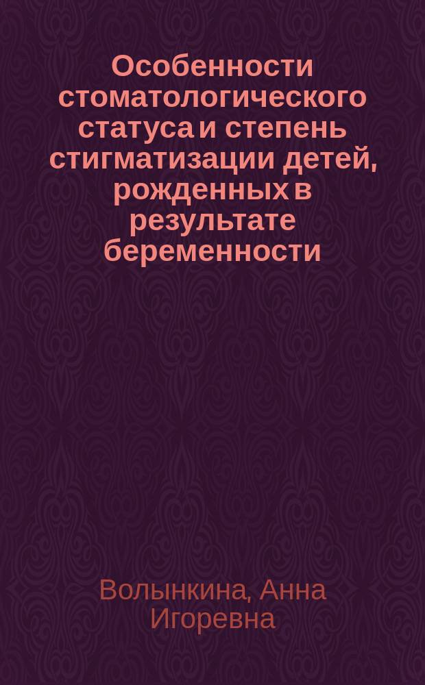 Особенности стоматологического статуса и степень стигматизации детей, рожденных в результате беременности, индуцированной в рамках программы экстракорпорального оплодотворения : автореферат диссертации на соискание ученой степени кандидата медицинских наук : специальность 14.01.14 <Стоматология>