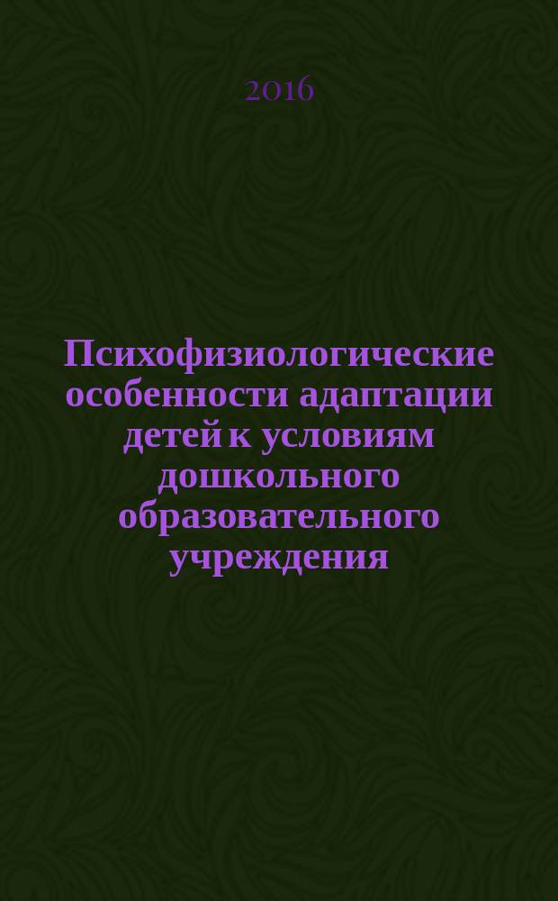 Психофизиологические особенности адаптации детей к условиям дошкольного образовательного учреждения : учебно-методическое пособие для студентов, обучающихся по программе бакалавриата по направлению подготовки 37.03.01 "Психология", специалитета по направлению подготовки 37.05.01 "Клиническая психология" и магистратуры по направлению подготовки 37.04.01 "Психология"