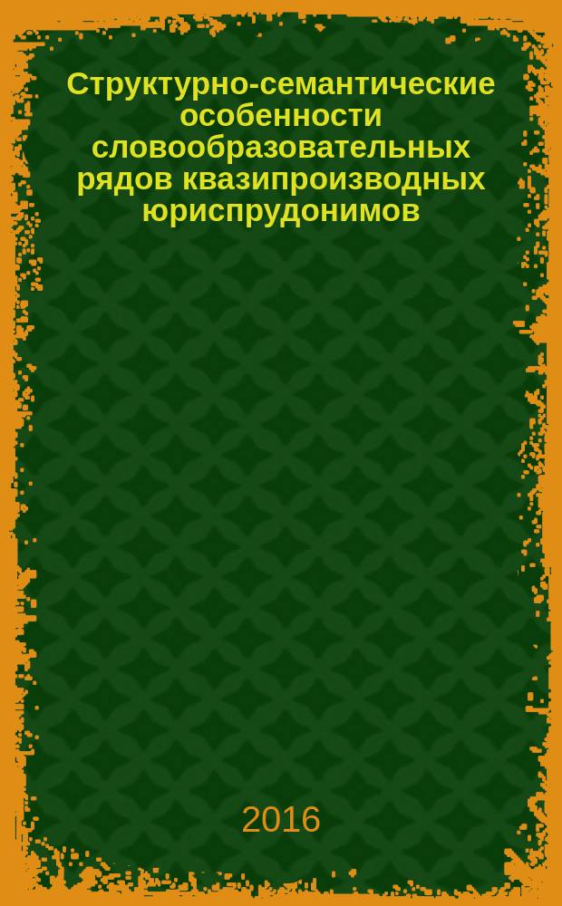 Структурно-семантические особенности словообразовательных рядов квазипроизводных юриспрудонимов : монография