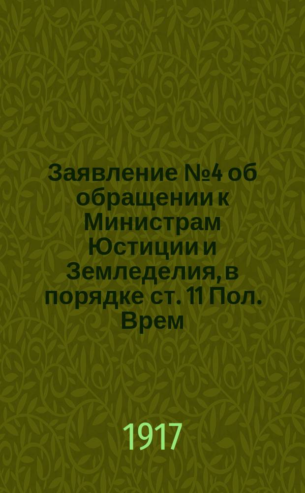 Заявление № 4 об обращении к Министрам Юстиции и Земледелия, в порядке ст. 11 Пол. Врем. Сов. Рос. Респ. с вопросом по поводу ареста и привлечения к судебной ответственности некоторых деятелей земельных комитетов. (Внесено 18 октября 1917 г. за подписью 30 членов Временного Совета) : листовка