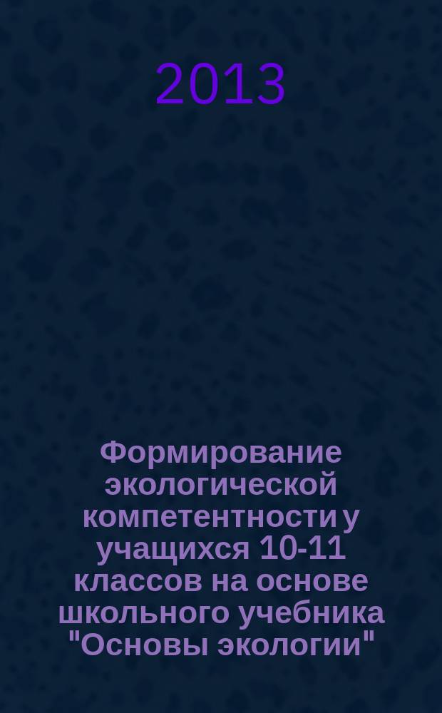 Формирование экологической компетентности у учащихся 10-11 классов на основе школьного учебника "Основы экологии" : автореферат диссертации на соискание ученой степени кандидата педагогических наук : специальность 13.00.02 <Теория и методика обучения и воспитания по областям и уровням образования>