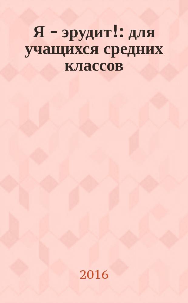 Я - эрудит! : для учащихся средних классов : 0+