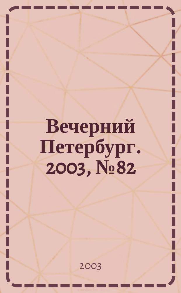 Вечерний Петербург. 2003, № 82 (22485) (30 апр.)