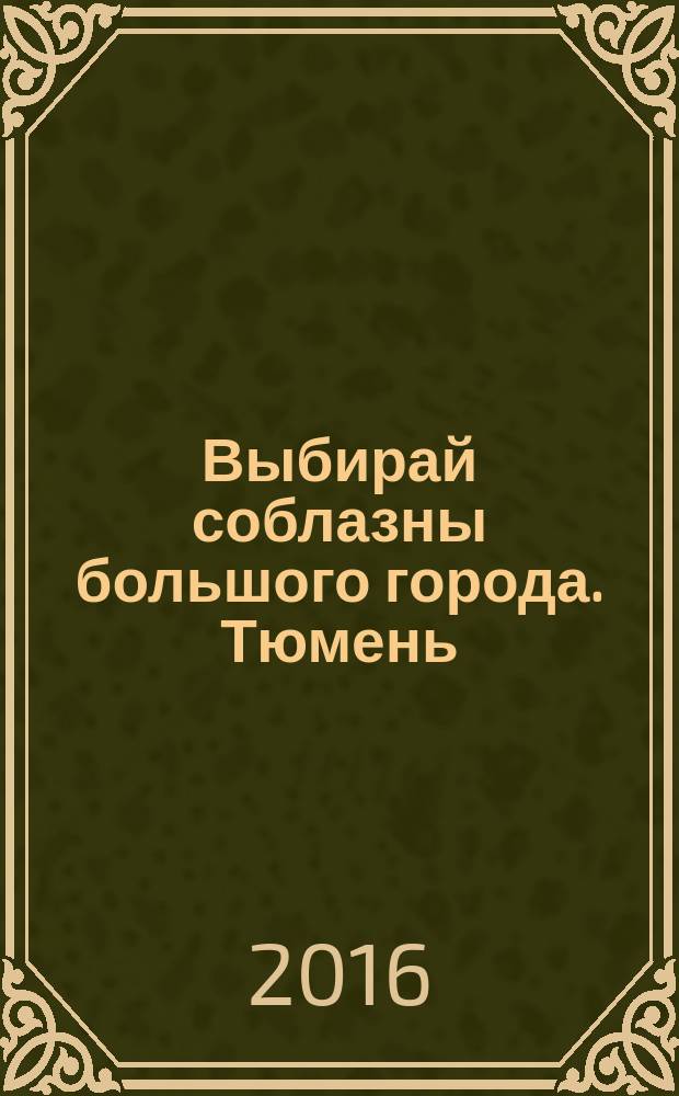 Выбирай соблазны большого города. Тюмень : развлечения, отдых, зрелища, культурный досуг. 2016, № 8 (269)
