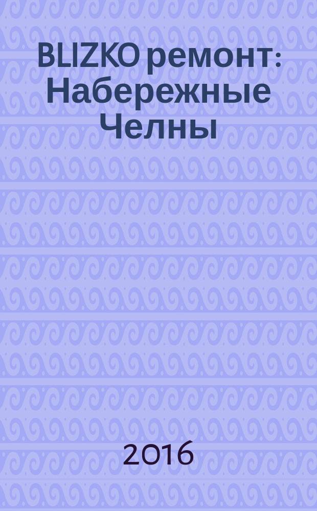 BLIZKO ремонт: Набережные Челны : рекламный каталог строительных и отделочных работ. 2016, № 5 (73)