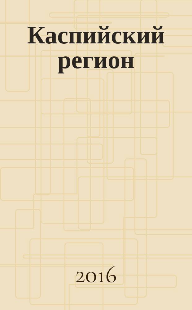 Каспийский регион: политика, экономика, культура : Науч. журн. 2016, № 1 (46)