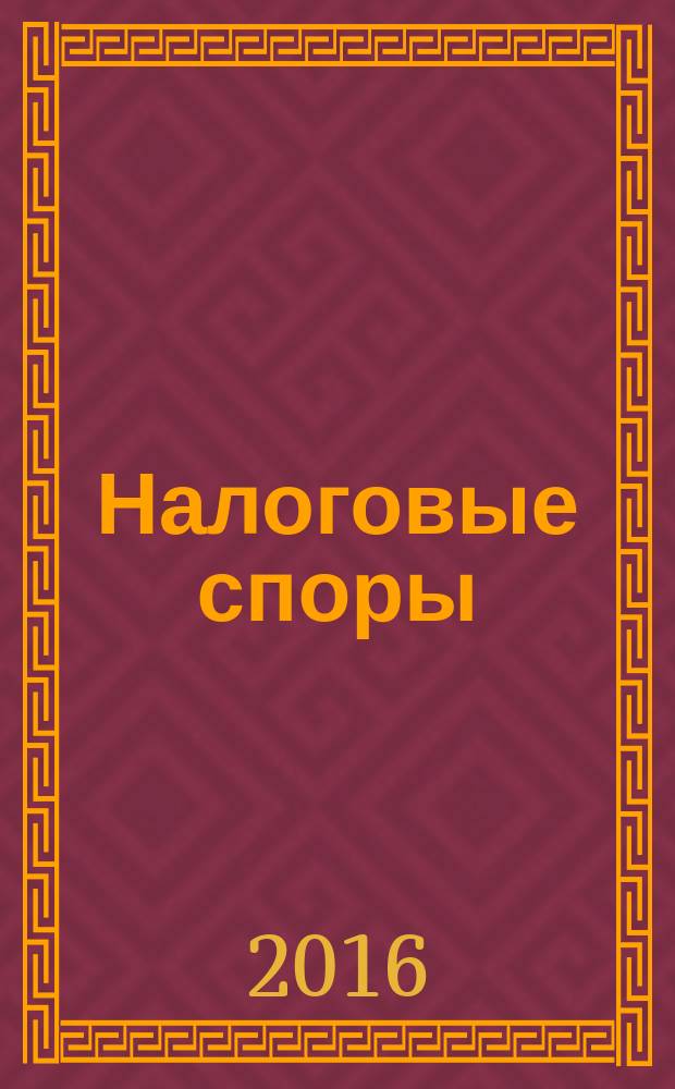 Налоговые споры : Журн. о победах и поражениях налогоплательщиков Офиц. печ. орган Палаты налоговых консультантов России. 2016, № 5