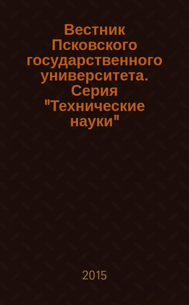 Вестник Псковского государственного университета. Серия "Технические науки"