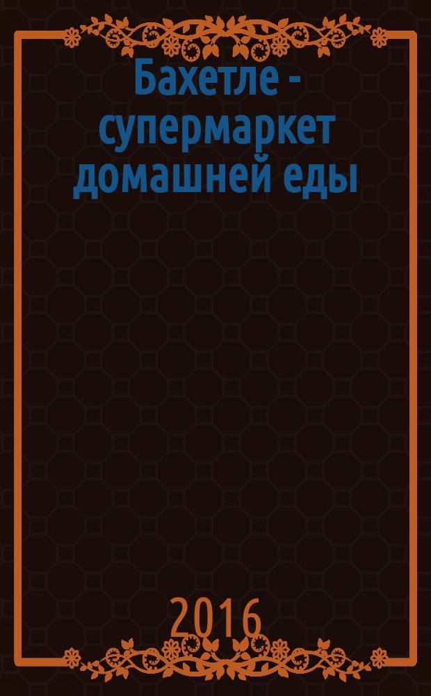 Бахетле - супермаркет домашней еды : рекламное СМИ. № 15 (38)