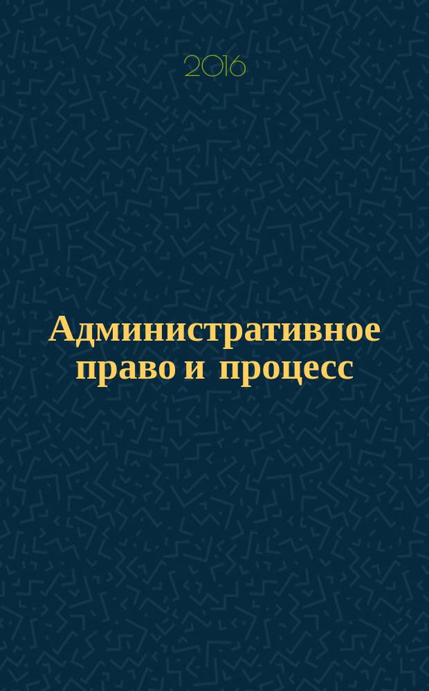 Административное право и процесс : научно-практическое и информационное издание научно-практический журнал. 2016, № 5