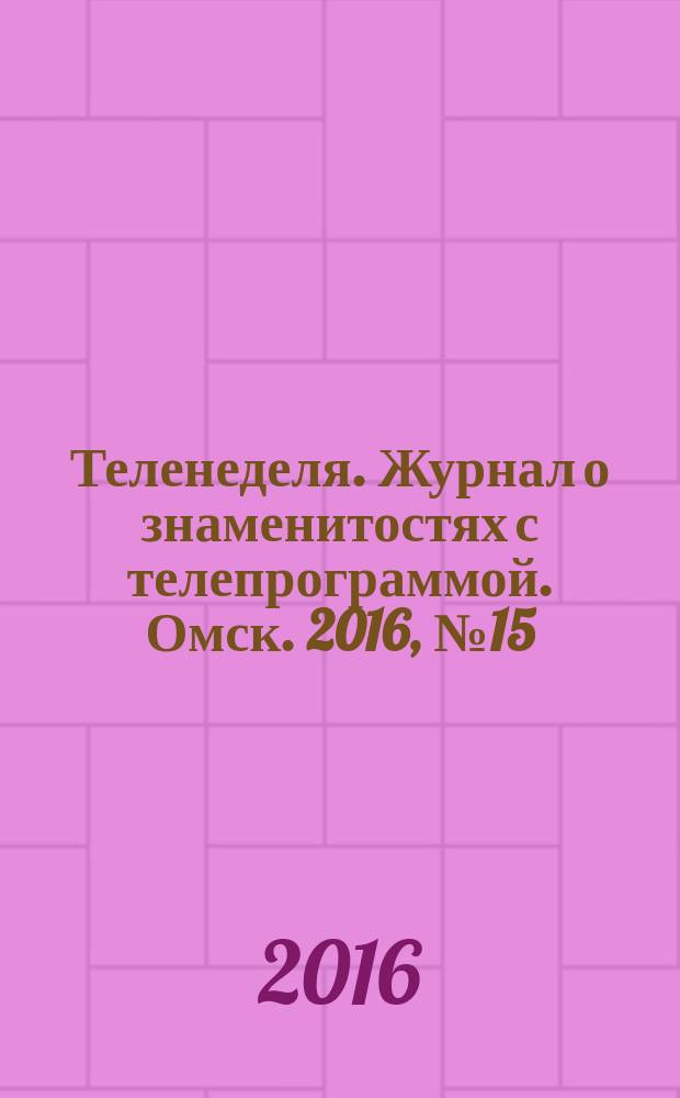 Теленеделя. Журнал о знаменитостях с телепрограммой. Омск. 2016, № 15 (36)