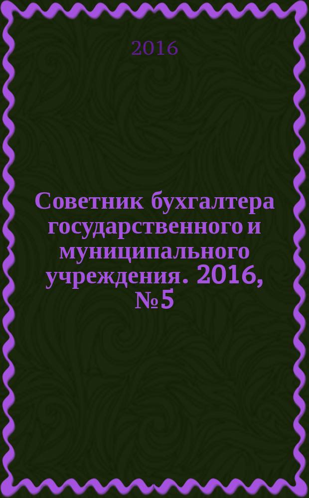 Советник бухгалтера государственного и муниципального учреждения. 2016, № 5 (137)