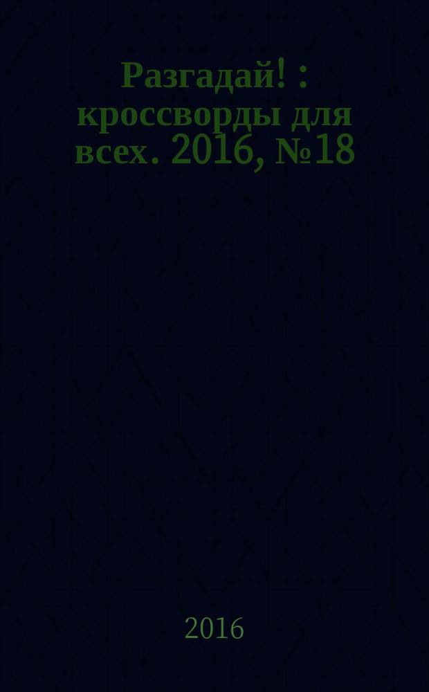 Разгадай ! : кроссворды для всех. 2016, № 18