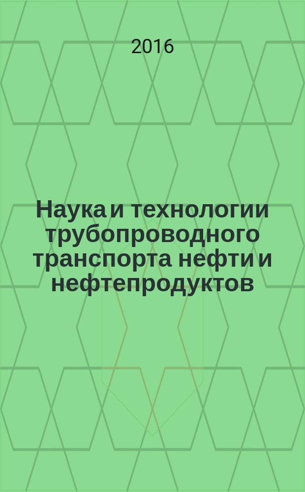 Наука и технологии трубопроводного транспорта нефти и нефтепродуктов : ТТНТ: Наука и технологии специализированный научный журнал. 2016, № 2 (22)