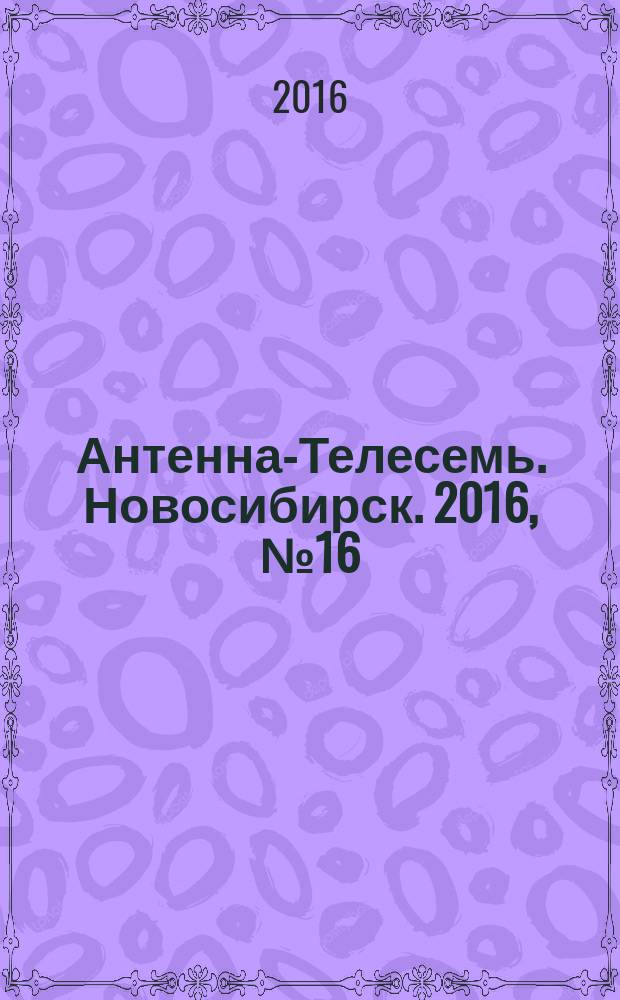 Антенна-Телесемь. Новосибирск. 2016, № 16 (16)