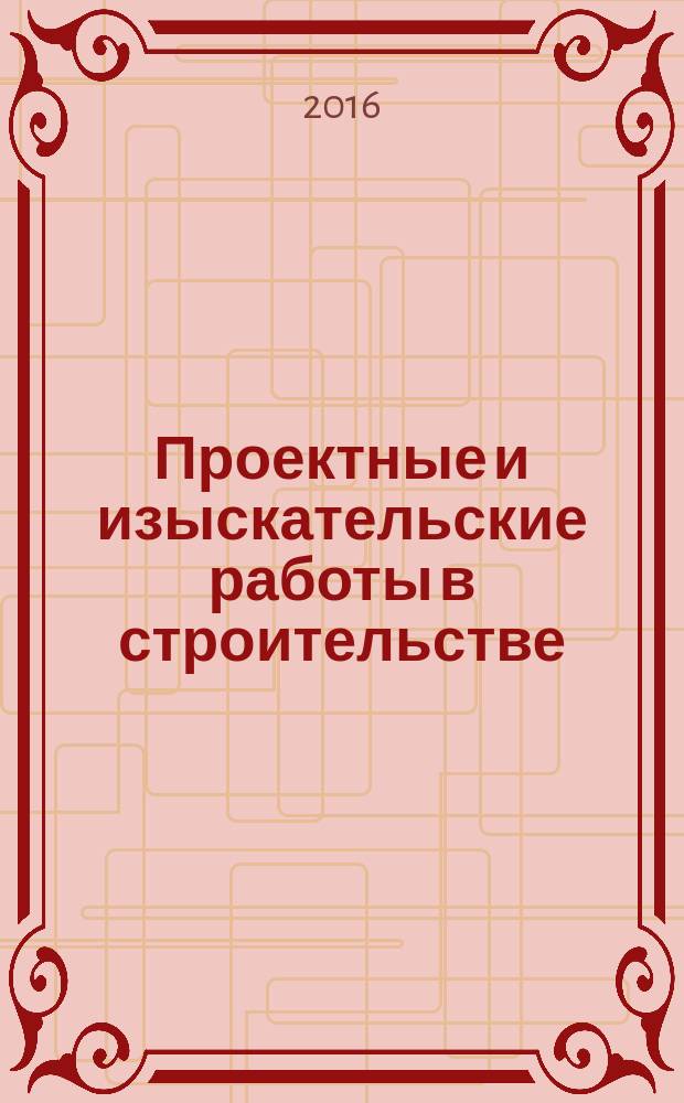 Проектные и изыскательские работы в строительстве : журнал. 2016, № 4