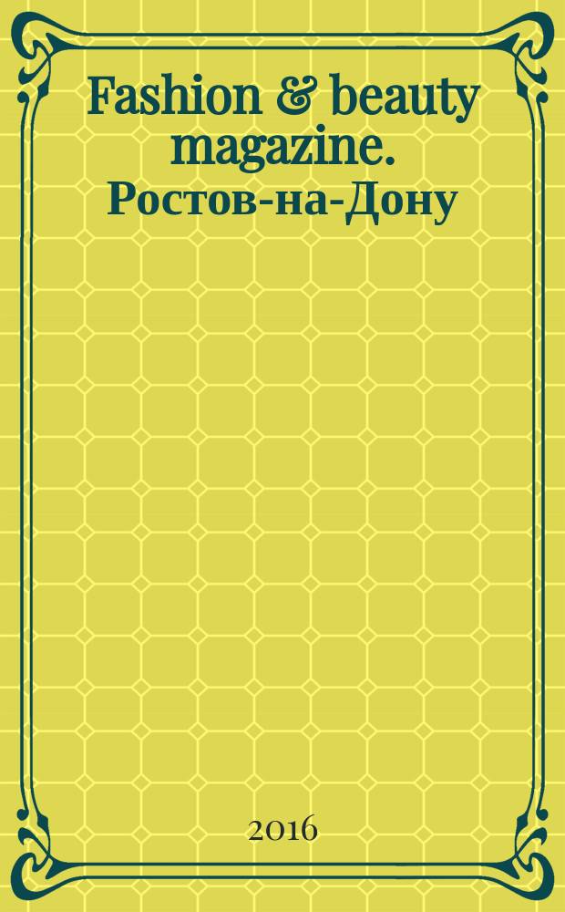 Fashion & beauty magazine. Ростов-на-Дону : журнал о моде, красоте и здоровье. 2016, апр. (60)