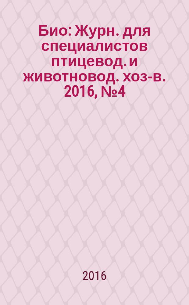 Био : Журн. для специалистов птицевод. и животновод. хоз-в. 2016, № 4 (187)