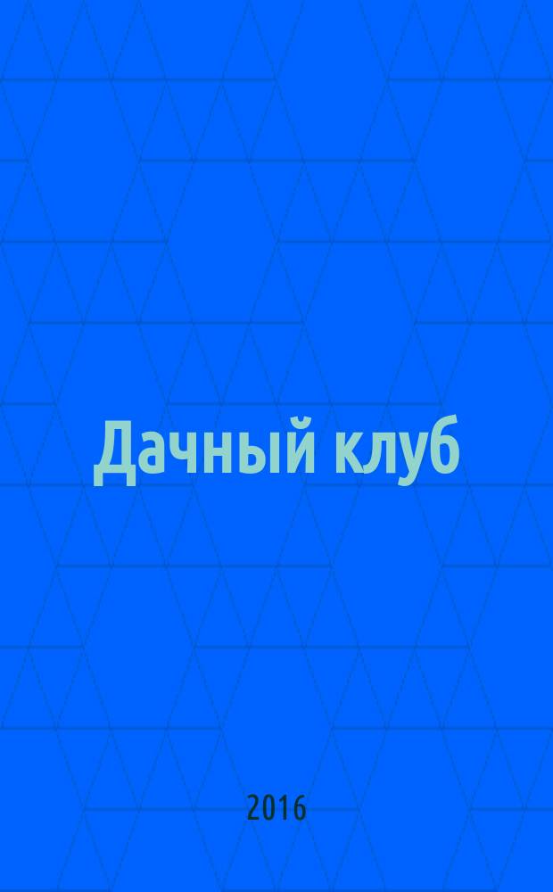 Дачный клуб : жизнь в загородном доме цветник, сад, огород ежемесячный журнал. 2016, № 5 (62)