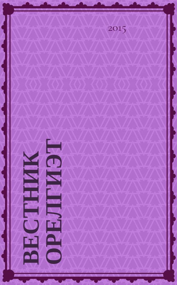 Вестник ОрелГИЭТ : научно-практический и теоретический журнал. 2015, № 4 (34)