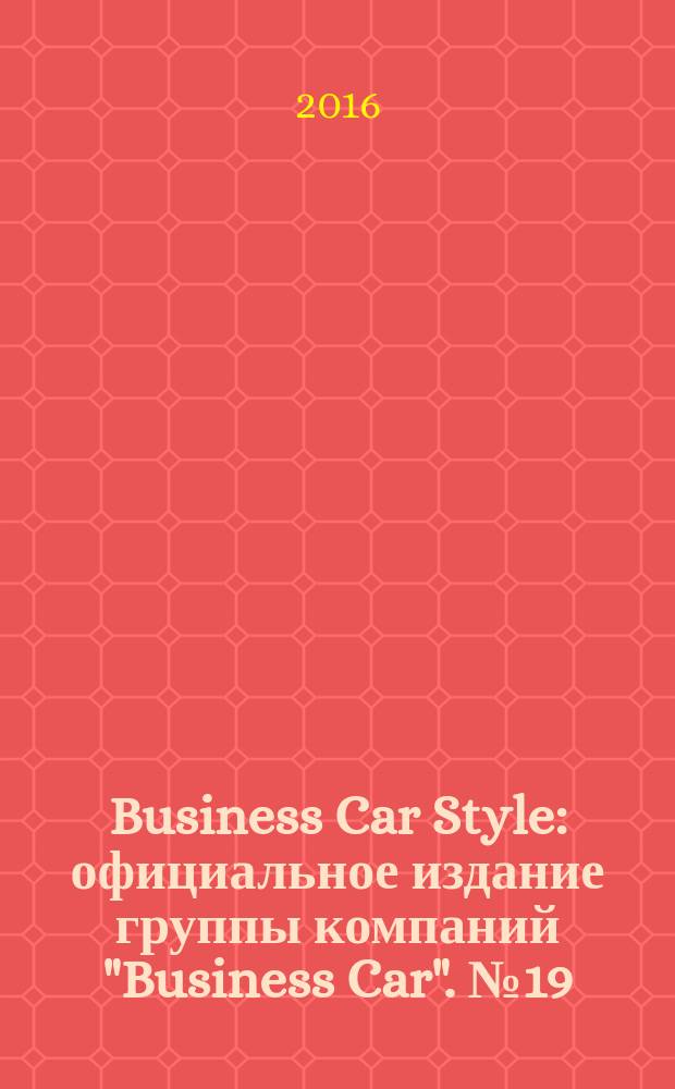 Business Car Style : официальное издание группы компаний "Business Car". № 19