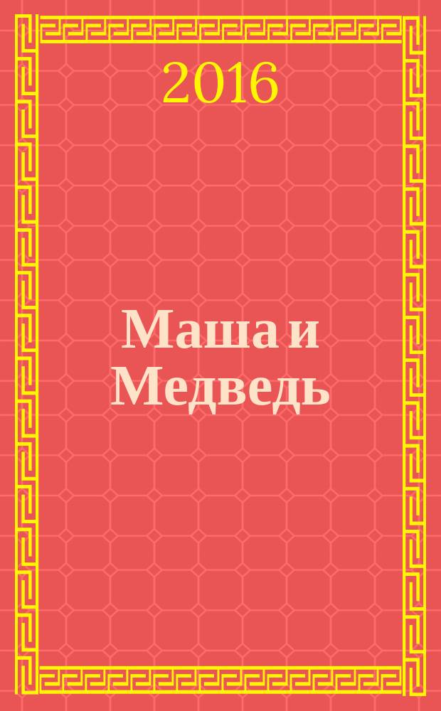 Маша и Медведь : журнал для непосед развивающий и познавательный журнал для детей дошкольного и младшего школьного возраста. 2016, № 6 (66)