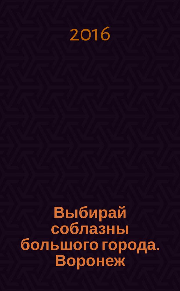 Выбирай соблазны большого города. Воронеж : рекламно-информационный журнал. 2016, № 7 (253)