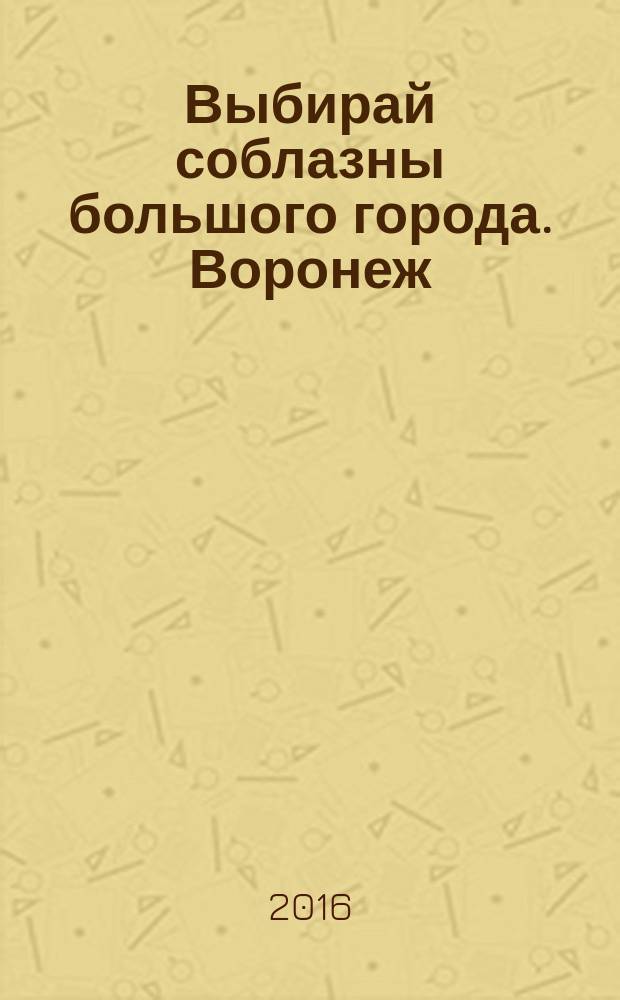 Выбирай соблазны большого города. Воронеж : рекламно-информационный журнал. 2016, № 6 (252)