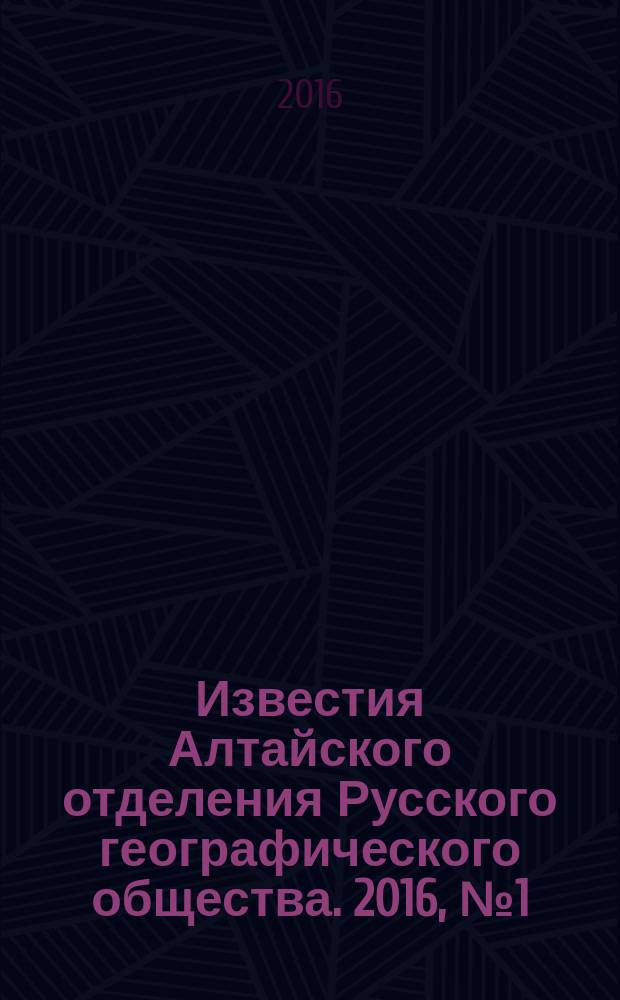 Известия Алтайского отделения Русского географического общества. 2016, № 1 (40)