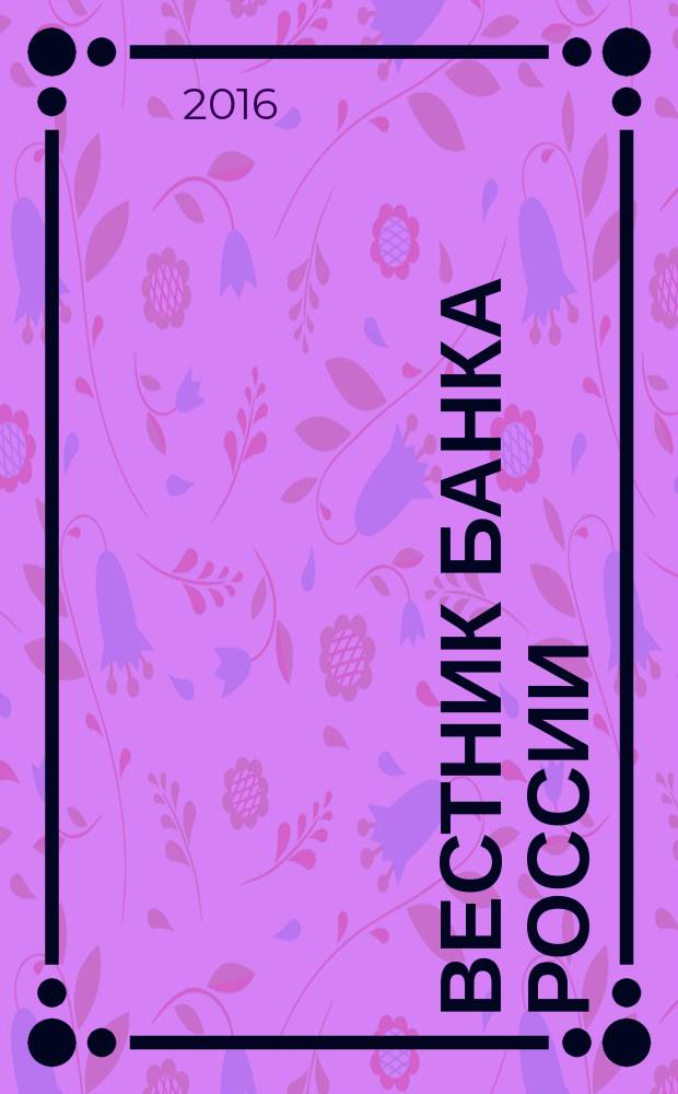 Вестник Банка России : Оператив. информ. Центр. банка Рос. Федерации. 2016, № 42 (1760)