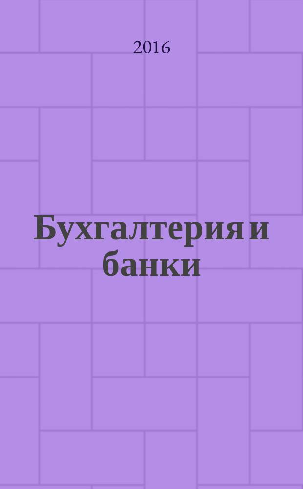 Бухгалтерия и банки : Ежекварт. прил. к журн. "Бух. учет". 2016, № 5
