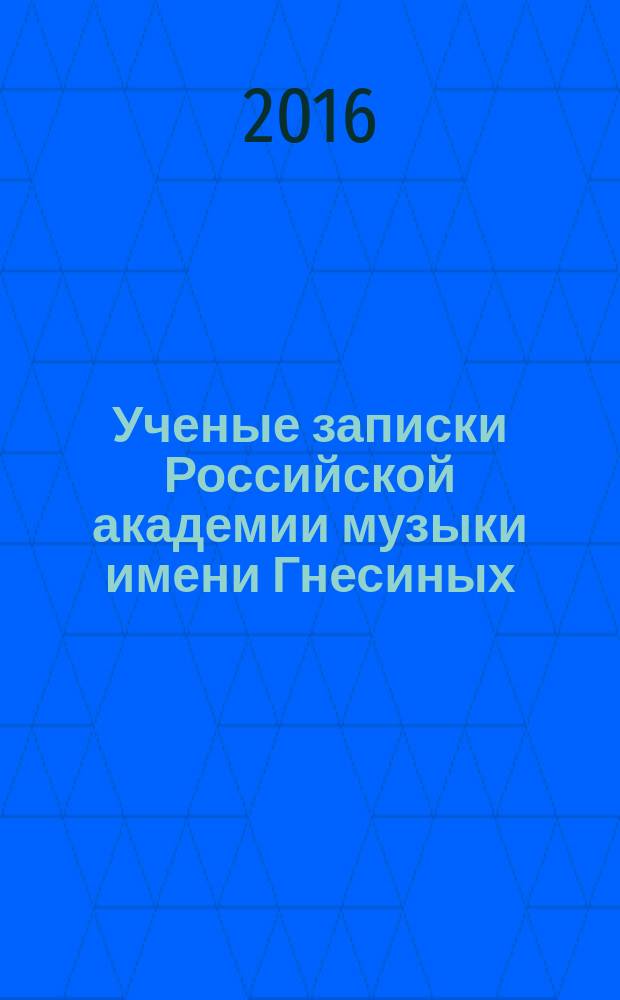 Ученые записки Российской академии музыки имени Гнесиных : научное периодическое издание. 2016, № 1 (16)