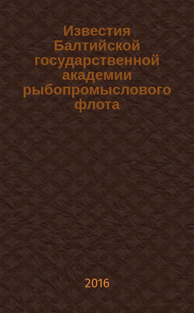Известия Балтийской государственной академии рыбопромыслового флота : науч. журн. 2016, № 1 (35)