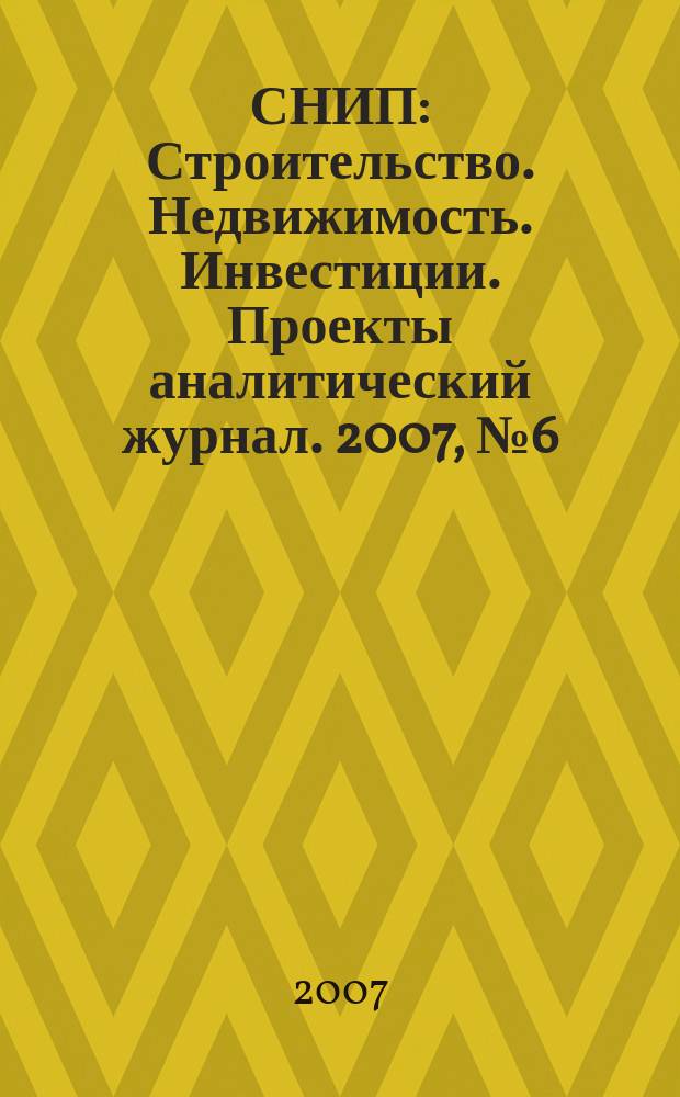 СНИП : Строительство. Недвижимость. Инвестиции. Проекты аналитический журнал. 2007, № 6 (7)
