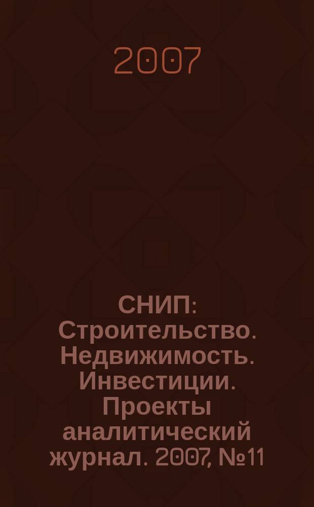 СНИП : Строительство. Недвижимость. Инвестиции. Проекты аналитический журнал. 2007, № 11 (12)