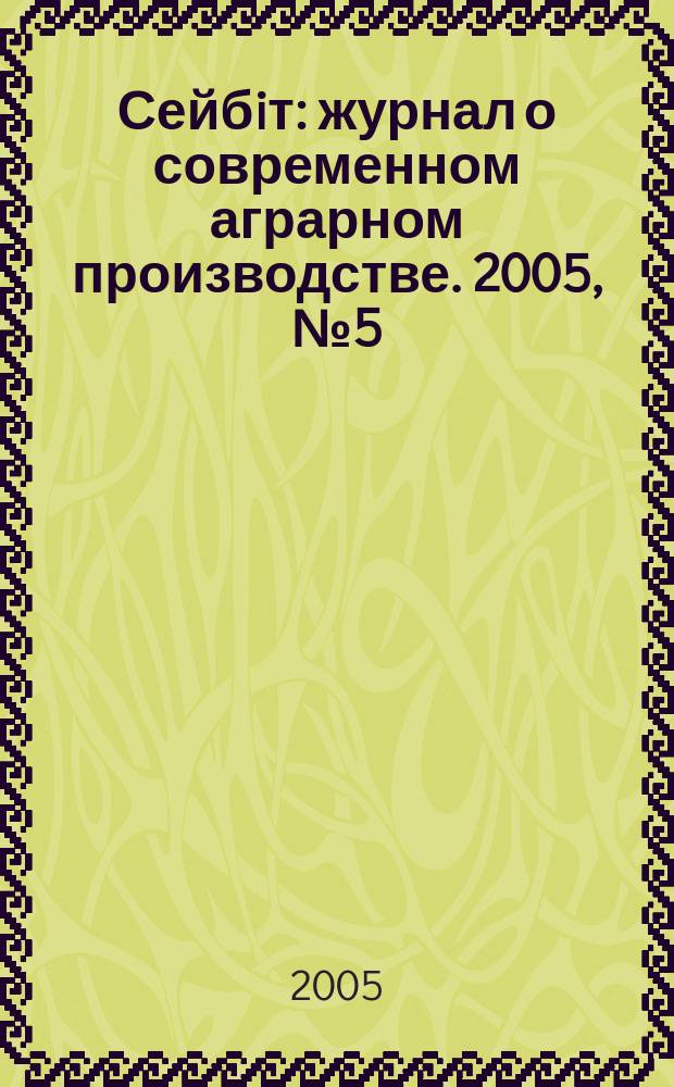 Сейбiт : журнал о современном аграрном производстве. 2005, № 5 (29)