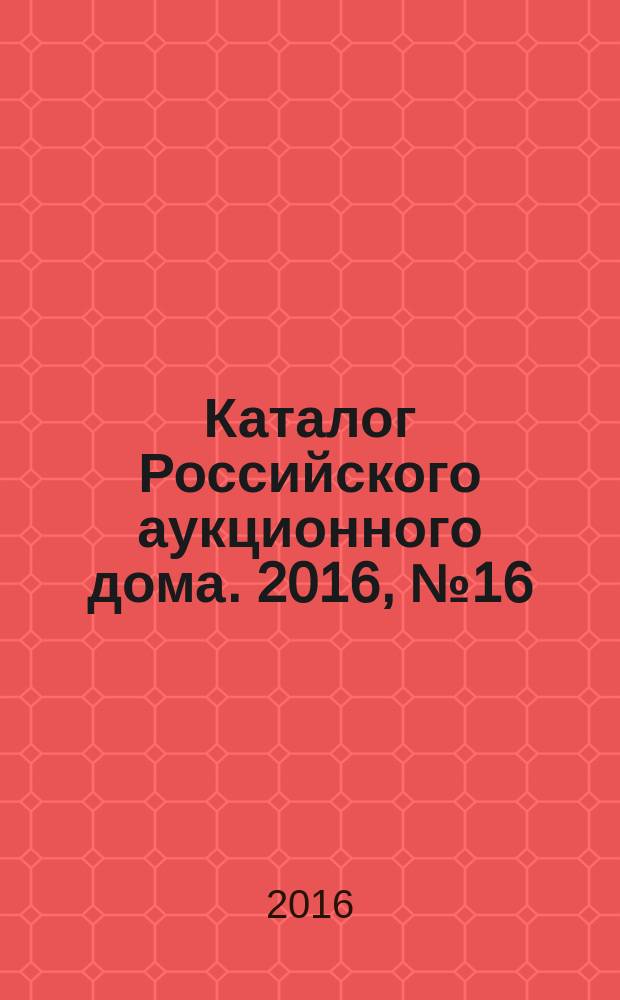 Каталог Российского аукционного дома. 2016, № 16 (286)
