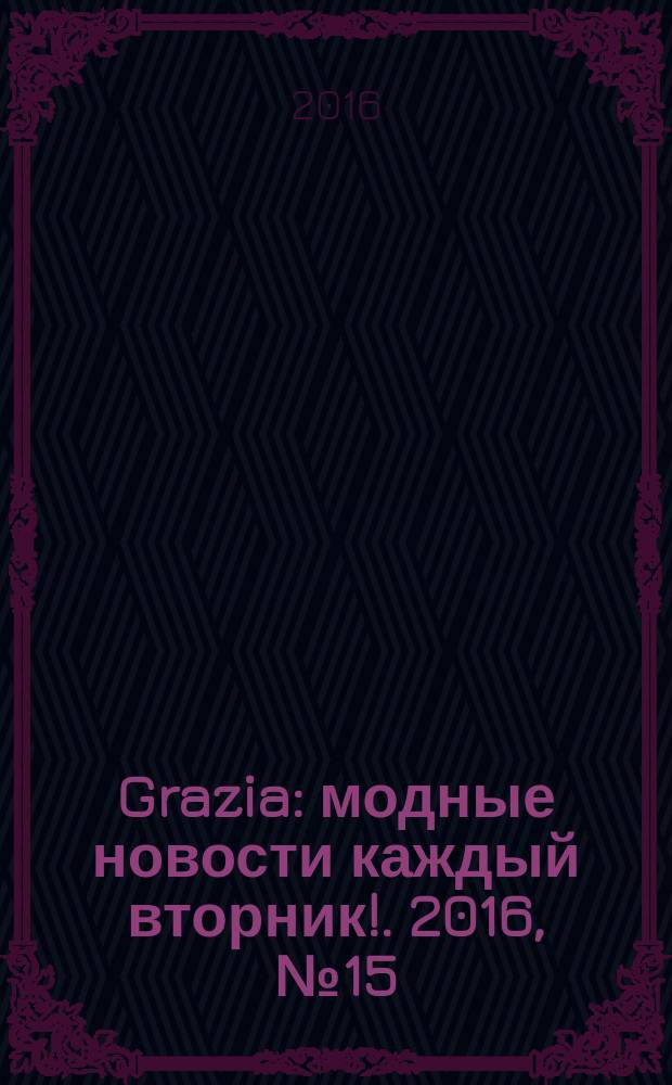 Grazia : модные новости каждый вторник !. 2016, № 15