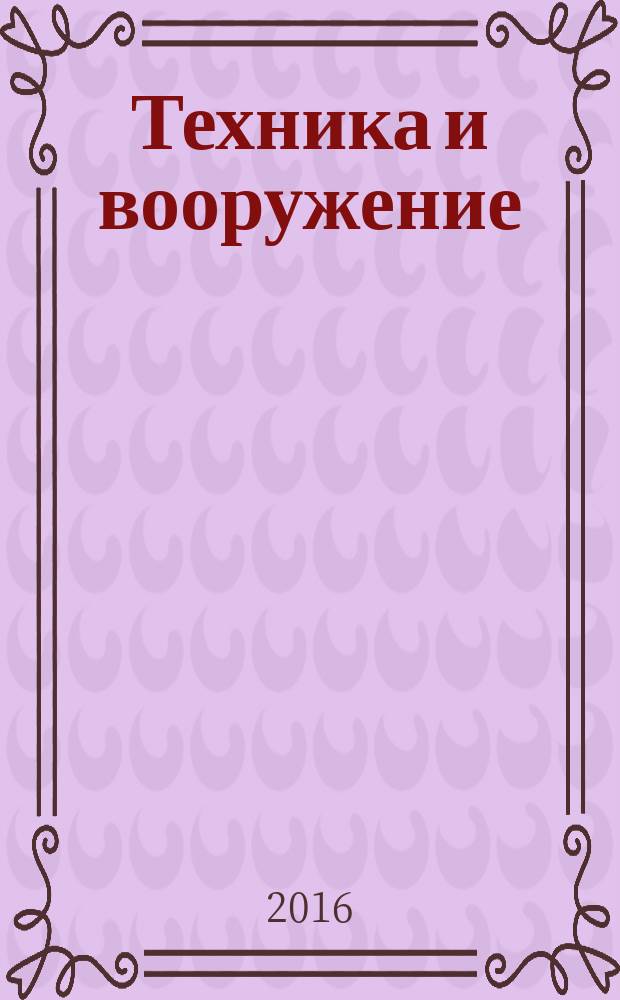 Техника и вооружение : Вчера, сегодня, завтра ... Науч.-попул. журн. 2016, № 2