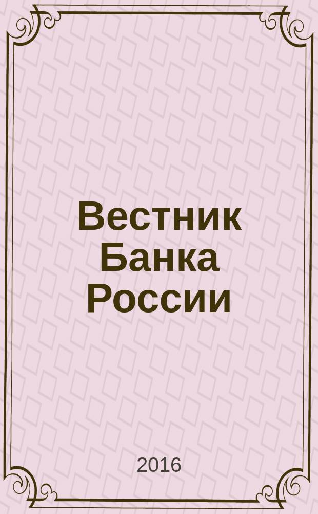 Вестник Банка России : Оператив. информ. Центр. банка Рос. Федерации. 2016, № 43 (1761)
