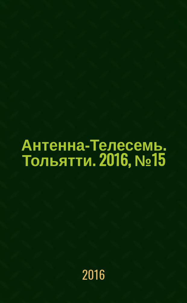 Антенна-Телесемь. Тольятти. 2016, № 15 (15) : Самара-Тольятти