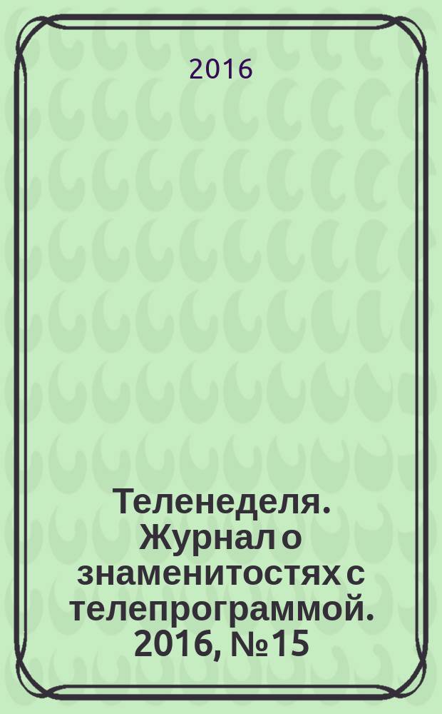 Теленеделя. Журнал о знаменитостях с телепрограммой. 2016, № 15 (36)
