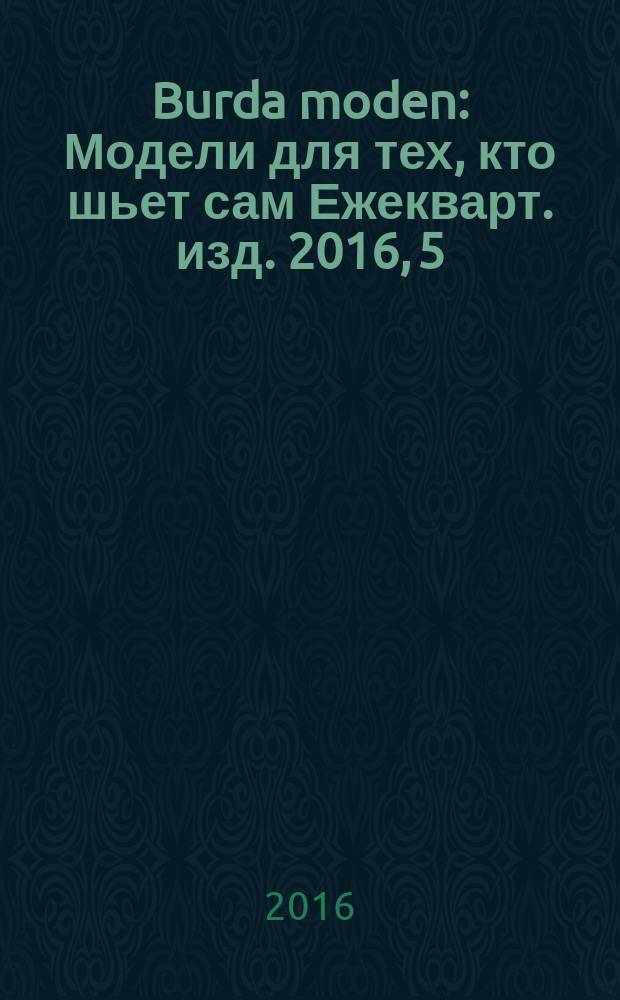 Burda moden : Модели для тех, кто шьет сам Ежекварт. изд. 2016, 5