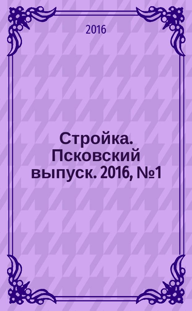 Стройка. Псковский выпуск. 2016, № 1 (309)