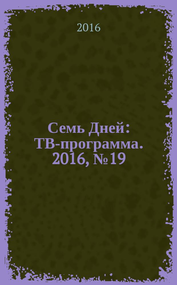 Семь Дней : ТВ-программа. 2016, № 19