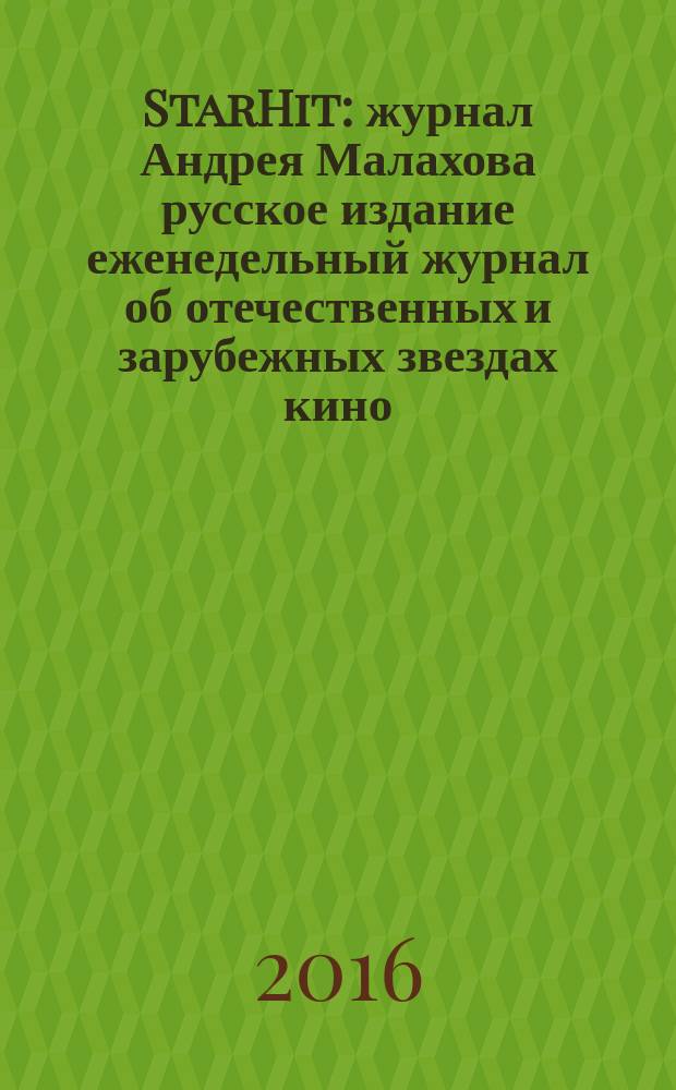 StarHit : журнал Андрея Малахова русское издание еженедельный журнал об отечественных и зарубежных звездах кино, телевидения и шоу-бизнеса. 2016, № 18 (18)