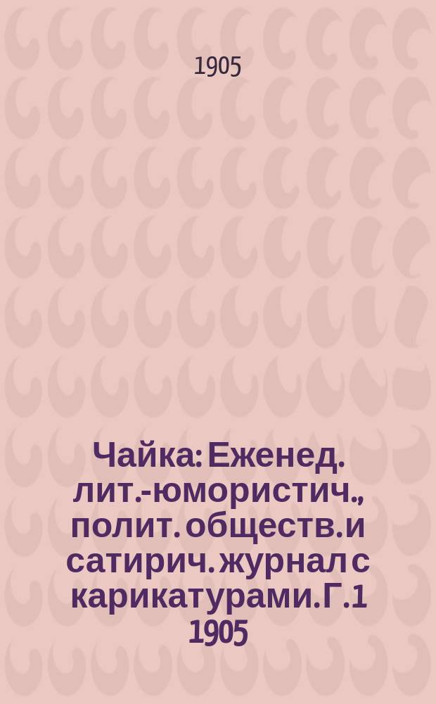 Чайка : Еженед. лит.-юмористич., полит. обществ. и сатирич. журнал с карикатурами. Г. 1 1905/1906, № 1 (дек.)