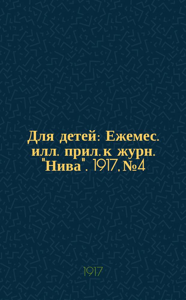Для детей : Ежемес. илл. прил. к журн. "Нива". 1917, № 4