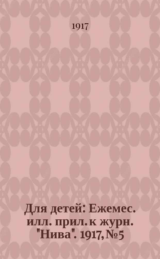 Для детей : Ежемес. илл. прил. к журн. "Нива". 1917, № 5