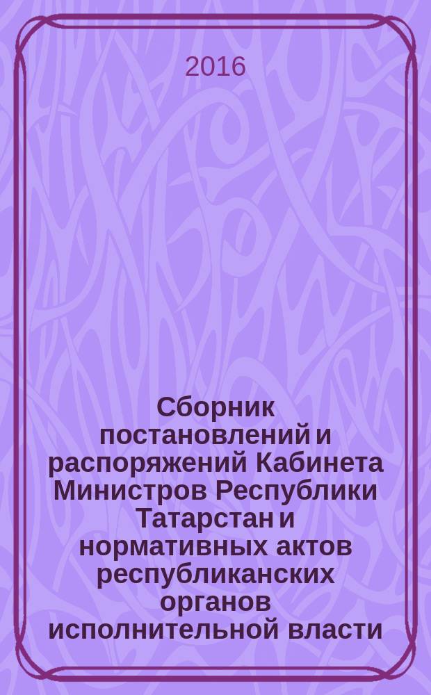 Сборник постановлений и распоряжений Кабинета Министров Республики Татарстан и нормативных актов республиканских органов исполнительной власти : (Офиц. тексты, коммент., разъяснения, консультации). 2016, № 27